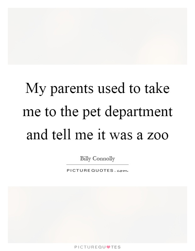My parents used to take me to the pet department and tell me it was a zoo Picture Quote #1