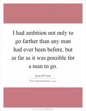I had ambition not only to go farther than any man had ever been before, but as far as it was possible for a man to go Picture Quote #1
