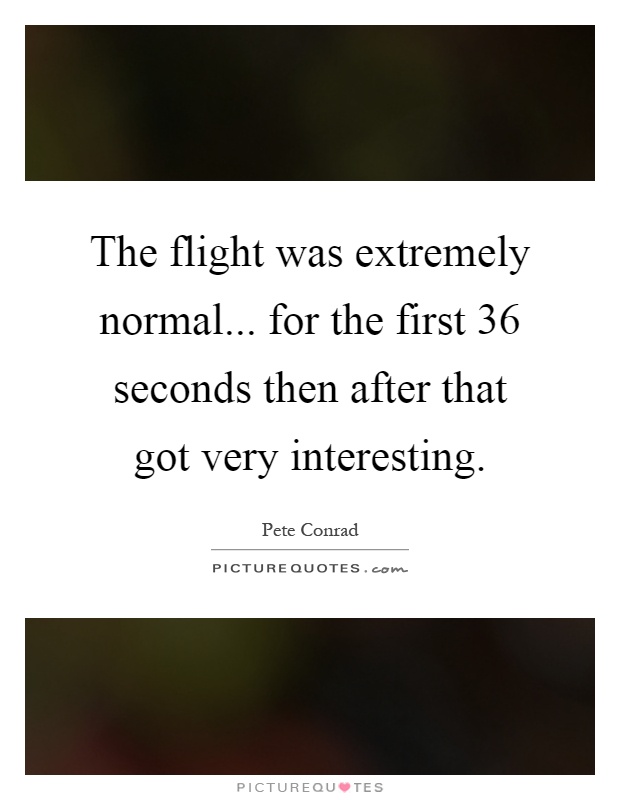 The flight was extremely normal... for the first 36 seconds then after that got very interesting Picture Quote #1