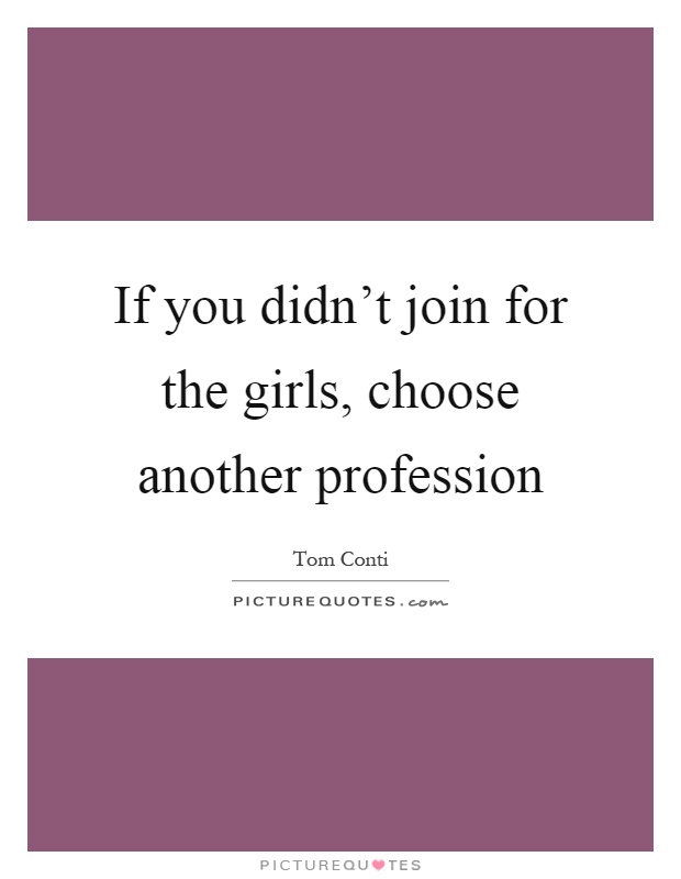 If you didn't join for the girls, choose another profession Picture Quote #1