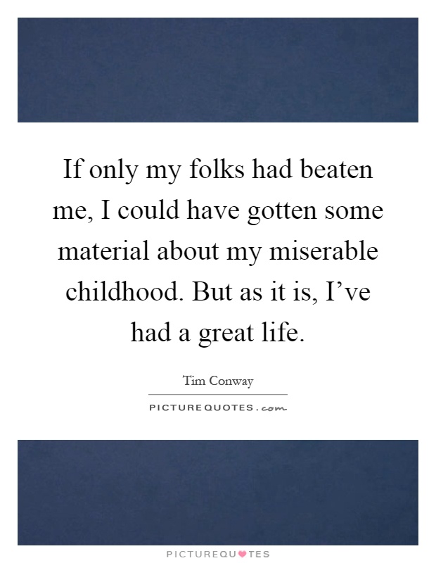 If only my folks had beaten me, I could have gotten some material about my miserable childhood. But as it is, I've had a great life Picture Quote #1