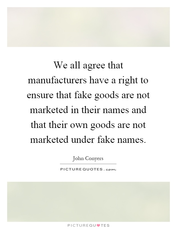 We all agree that manufacturers have a right to ensure that fake goods are not marketed in their names and that their own goods are not marketed under fake names Picture Quote #1