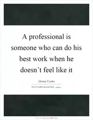 A professional is someone who can do his best work when he doesn’t feel like it Picture Quote #1