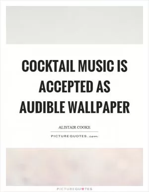 Cocktail music is accepted as audible wallpaper Picture Quote #1