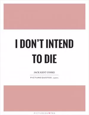 I don’t intend to die Picture Quote #1