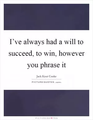 I’ve always had a will to succeed, to win, however you phrase it Picture Quote #1