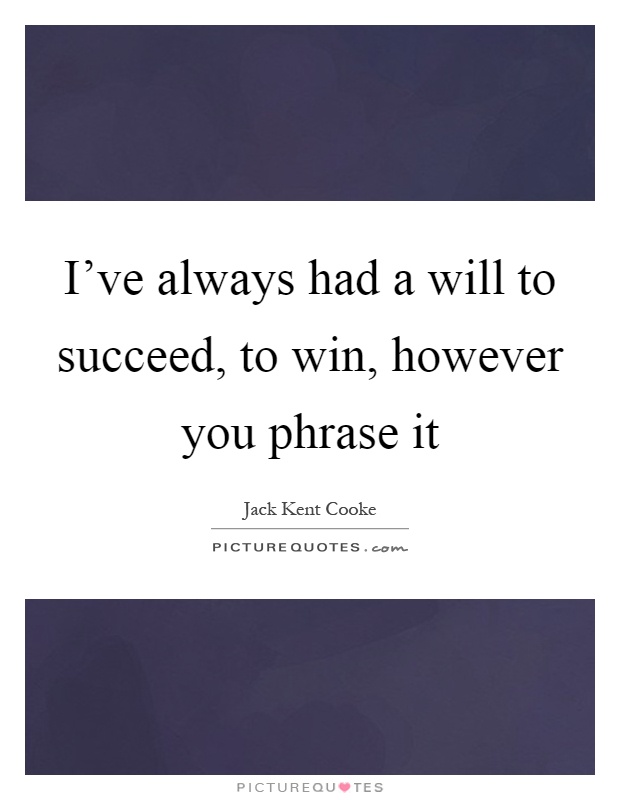 I've always had a will to succeed, to win, however you phrase it Picture Quote #1