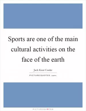 Sports are one of the main cultural activities on the face of the earth Picture Quote #1