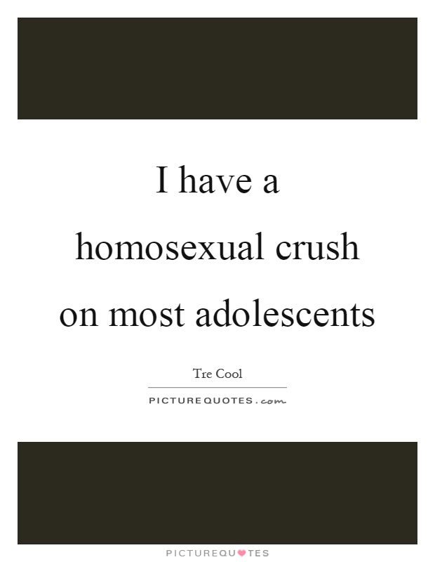 I have a homosexual crush on most adolescents Picture Quote #1
