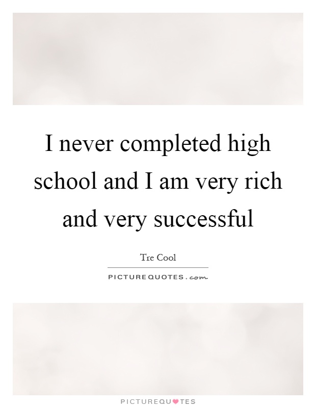 I never completed high school and I am very rich and very successful Picture Quote #1