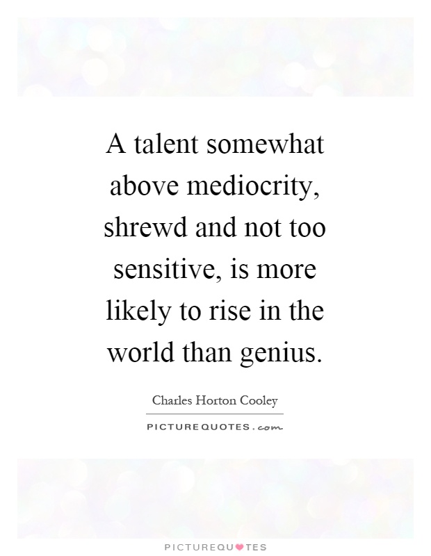 A talent somewhat above mediocrity, shrewd and not too sensitive, is more likely to rise in the world than genius Picture Quote #1