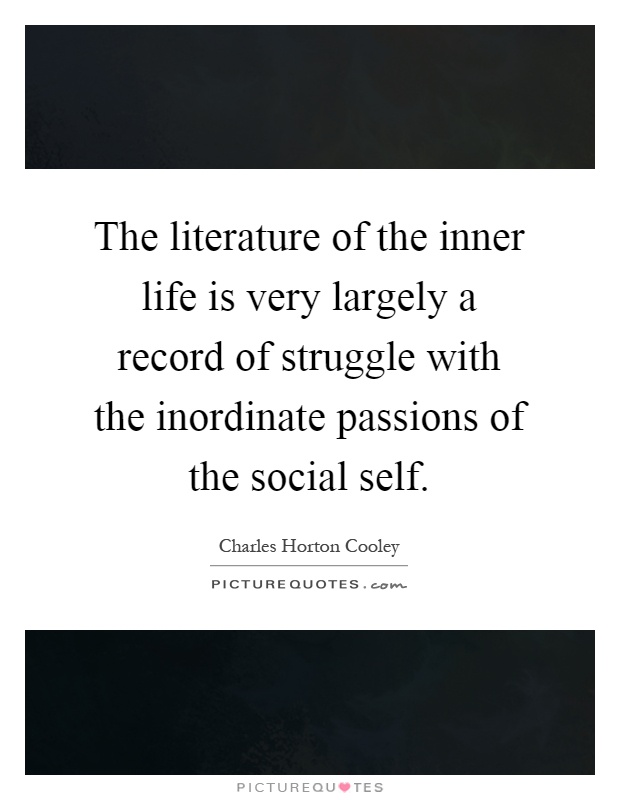 The literature of the inner life is very largely a record of struggle with the inordinate passions of the social self Picture Quote #1