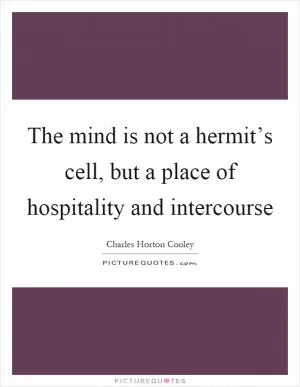The mind is not a hermit’s cell, but a place of hospitality and intercourse Picture Quote #1