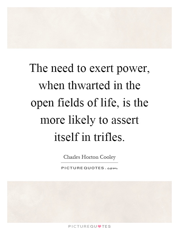 The need to exert power, when thwarted in the open fields of life, is the more likely to assert itself in trifles Picture Quote #1