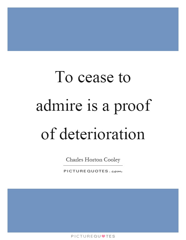 To cease to admire is a proof of deterioration Picture Quote #1