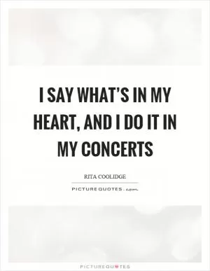 I say what’s in my heart, and I do it in my concerts Picture Quote #1
