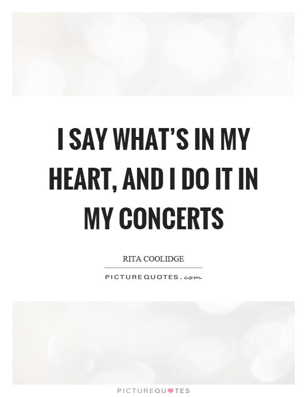 I say what's in my heart, and I do it in my concerts Picture Quote #1