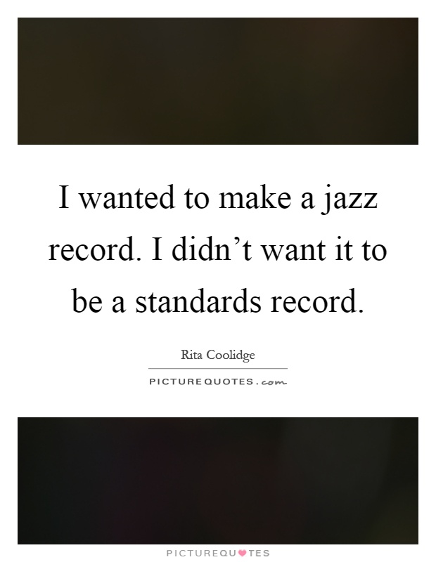 I wanted to make a jazz record. I didn't want it to be a standards record Picture Quote #1