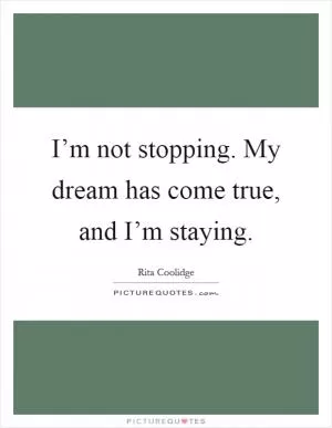 I’m not stopping. My dream has come true, and I’m staying Picture Quote #1