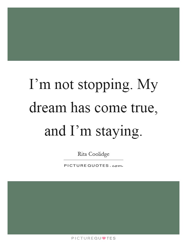 I'm not stopping. My dream has come true, and I'm staying Picture Quote #1