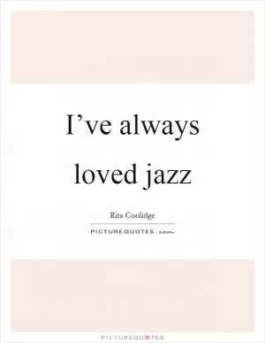 I’ve always loved jazz Picture Quote #1