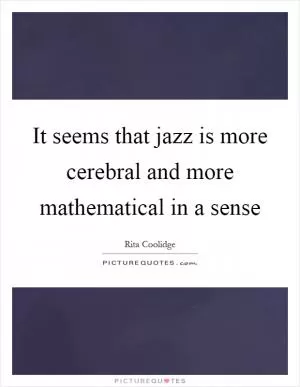 It seems that jazz is more cerebral and more mathematical in a sense Picture Quote #1