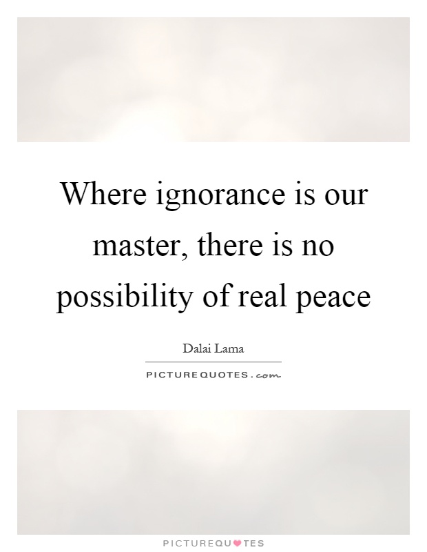 Where ignorance is our master, there is no possibility of real peace Picture Quote #1