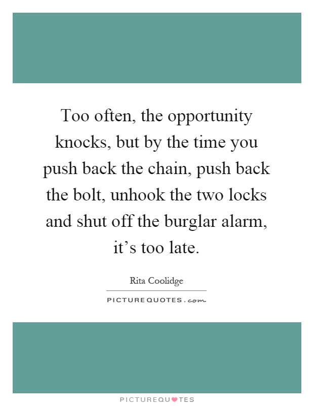 Too often, the opportunity knocks, but by the time you push back the chain, push back the bolt, unhook the two locks and shut off the burglar alarm, it's too late Picture Quote #1