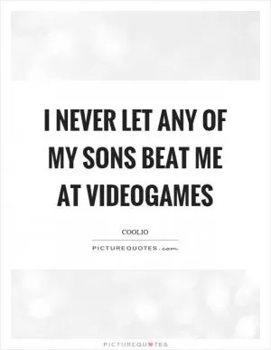 I never let any of my sons beat me at videogames Picture Quote #1