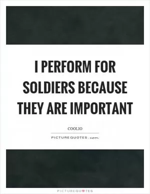 I perform for soldiers because they are important Picture Quote #1