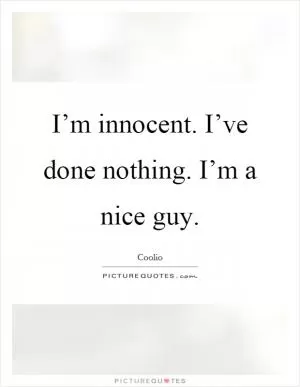 I’m innocent. I’ve done nothing. I’m a nice guy Picture Quote #1