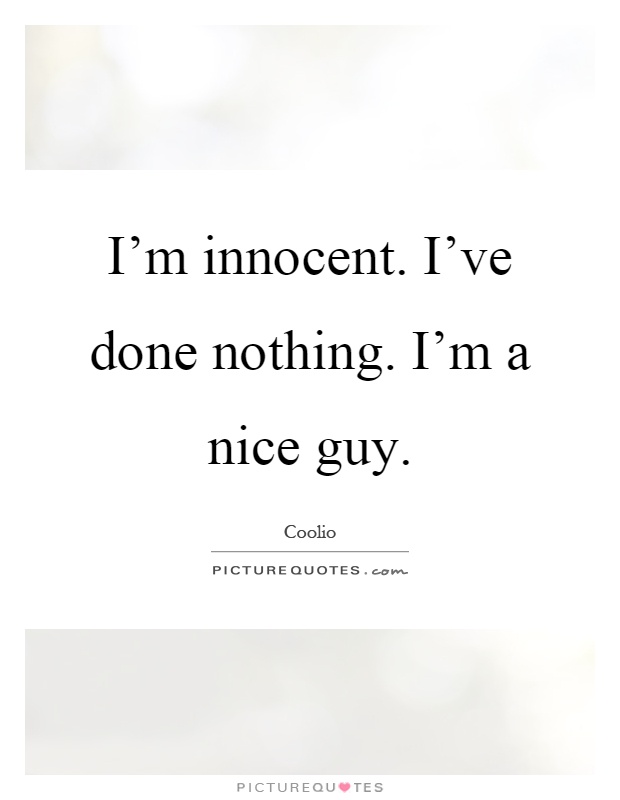 I'm innocent. I've done nothing. I'm a nice guy Picture Quote #1