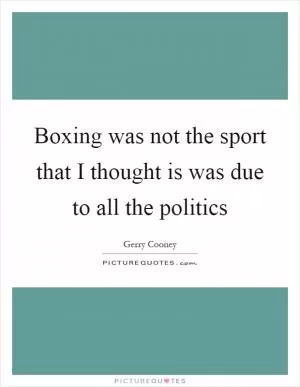 Boxing was not the sport that I thought is was due to all the politics Picture Quote #1