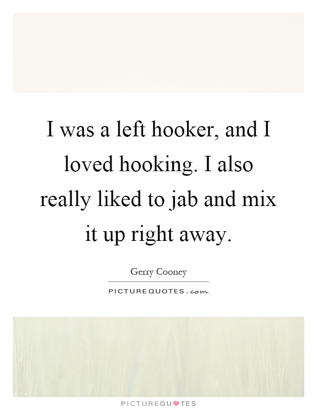 I was a left hooker, and I loved hooking. I also really liked to jab and mix it up right away Picture Quote #1