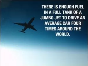 There is enough fuel in a full tank of a jumbo jet to drive an average car four times around the world Picture Quote #1