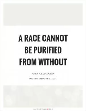 A race cannot be purified from without Picture Quote #1