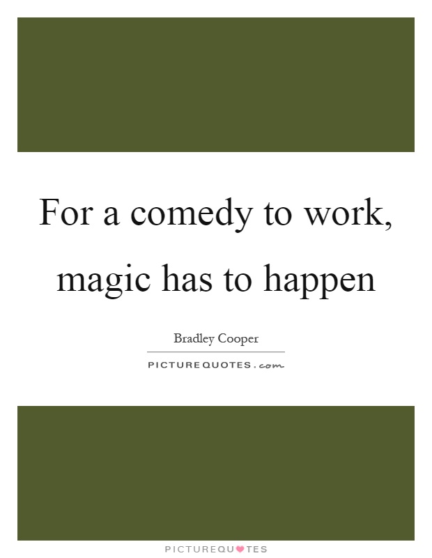 For a comedy to work, magic has to happen Picture Quote #1