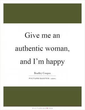 Give me an authentic woman, and I’m happy Picture Quote #1