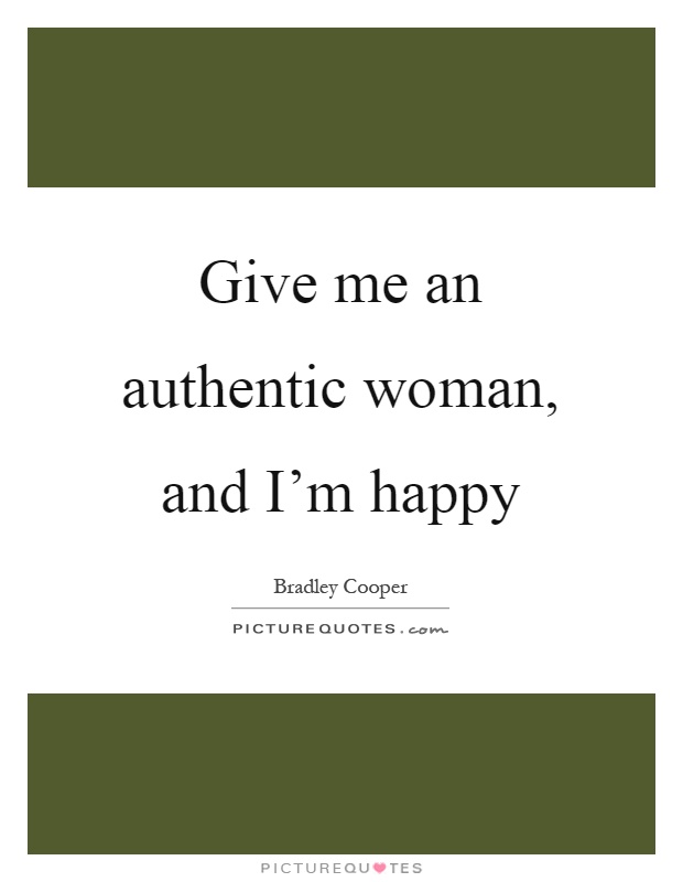 Give me an authentic woman, and I'm happy Picture Quote #1