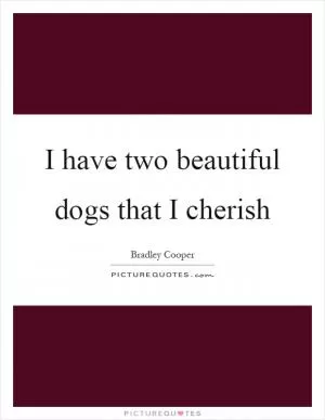 I have two beautiful dogs that I cherish Picture Quote #1