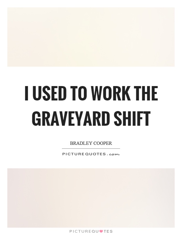 I used to work the graveyard shift Picture Quote #1