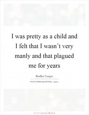 I was pretty as a child and I felt that I wasn’t very manly and that plagued me for years Picture Quote #1