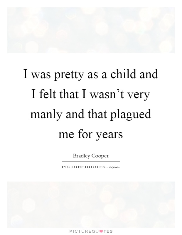 I was pretty as a child and I felt that I wasn't very manly and that plagued me for years Picture Quote #1
