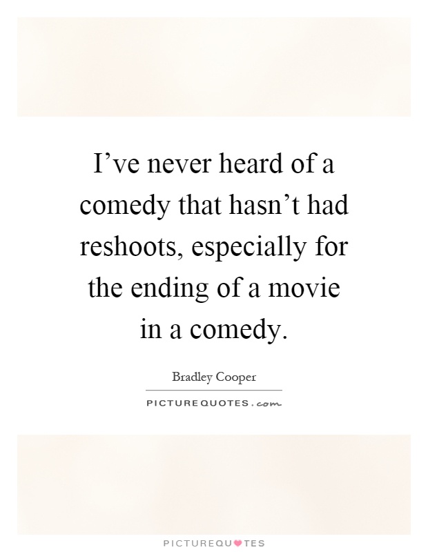 I've never heard of a comedy that hasn't had reshoots, especially for the ending of a movie in a comedy Picture Quote #1