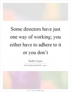 Some directors have just one way of working; you either have to adhere to it or you don’t Picture Quote #1