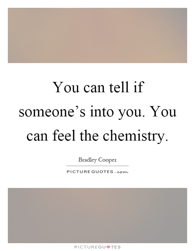 You can tell if someone's into you. You can feel the chemistry Picture Quote #1