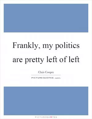 Frankly, my politics are pretty left of left Picture Quote #1