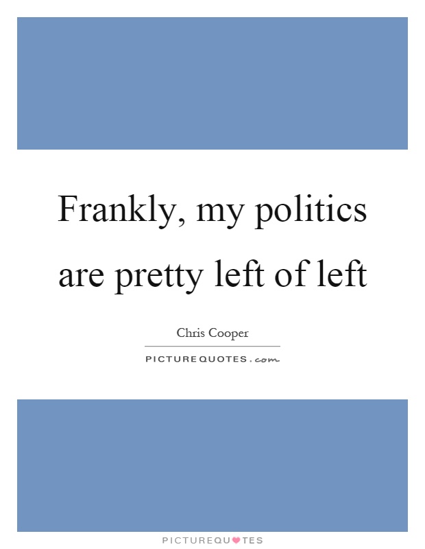 Frankly, my politics are pretty left of left Picture Quote #1