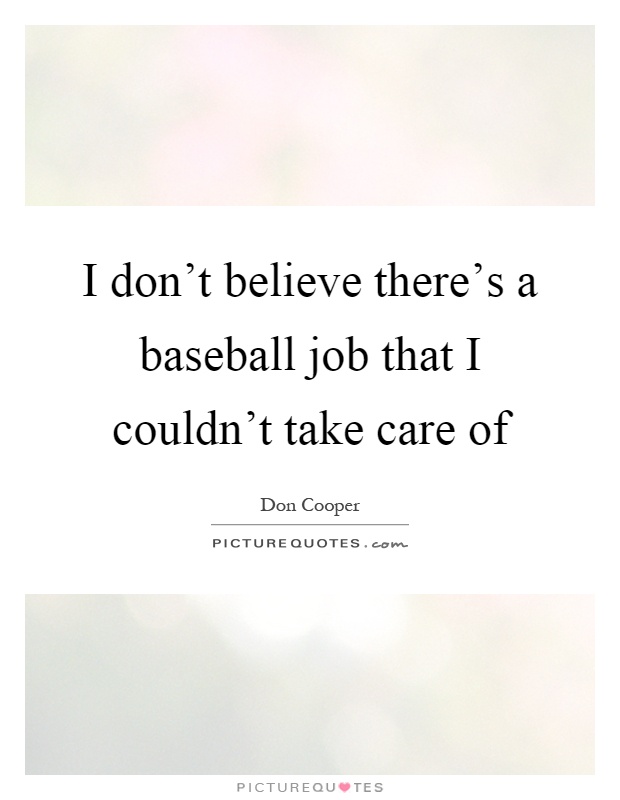 I don't believe there's a baseball job that I couldn't take care of Picture Quote #1