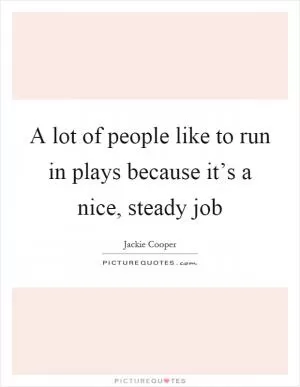 A lot of people like to run in plays because it’s a nice, steady job Picture Quote #1